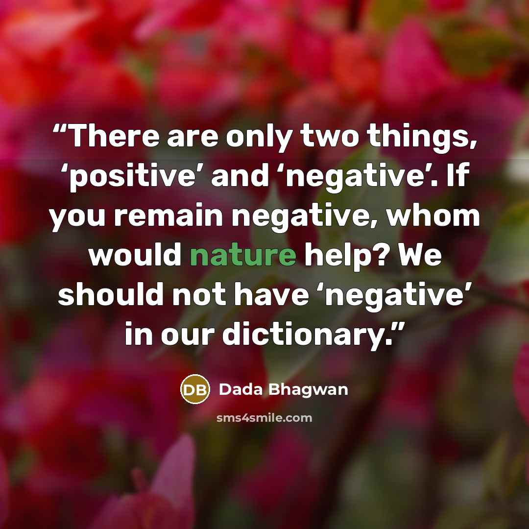 “There are only two things, ‘positive’ and ‘negative’. If you remain negative, whom would nature help? We should not have ‘negative’ in our dictionary.” quote by Dada Bhagwan