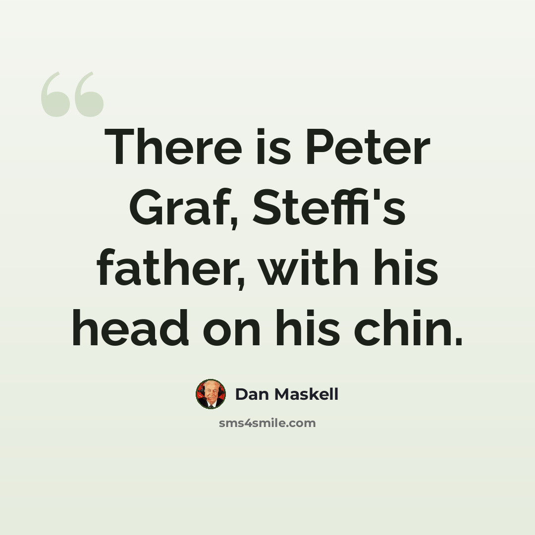 “There is Peter Graf, Steffi's father, with his head on his chin.” quote by Dan Maskell