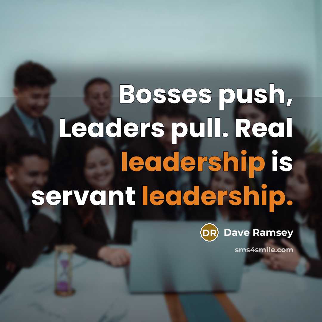 “Bosses push, Leaders pull. Real leadership is servant leadership.” quote by Dave Ramsey