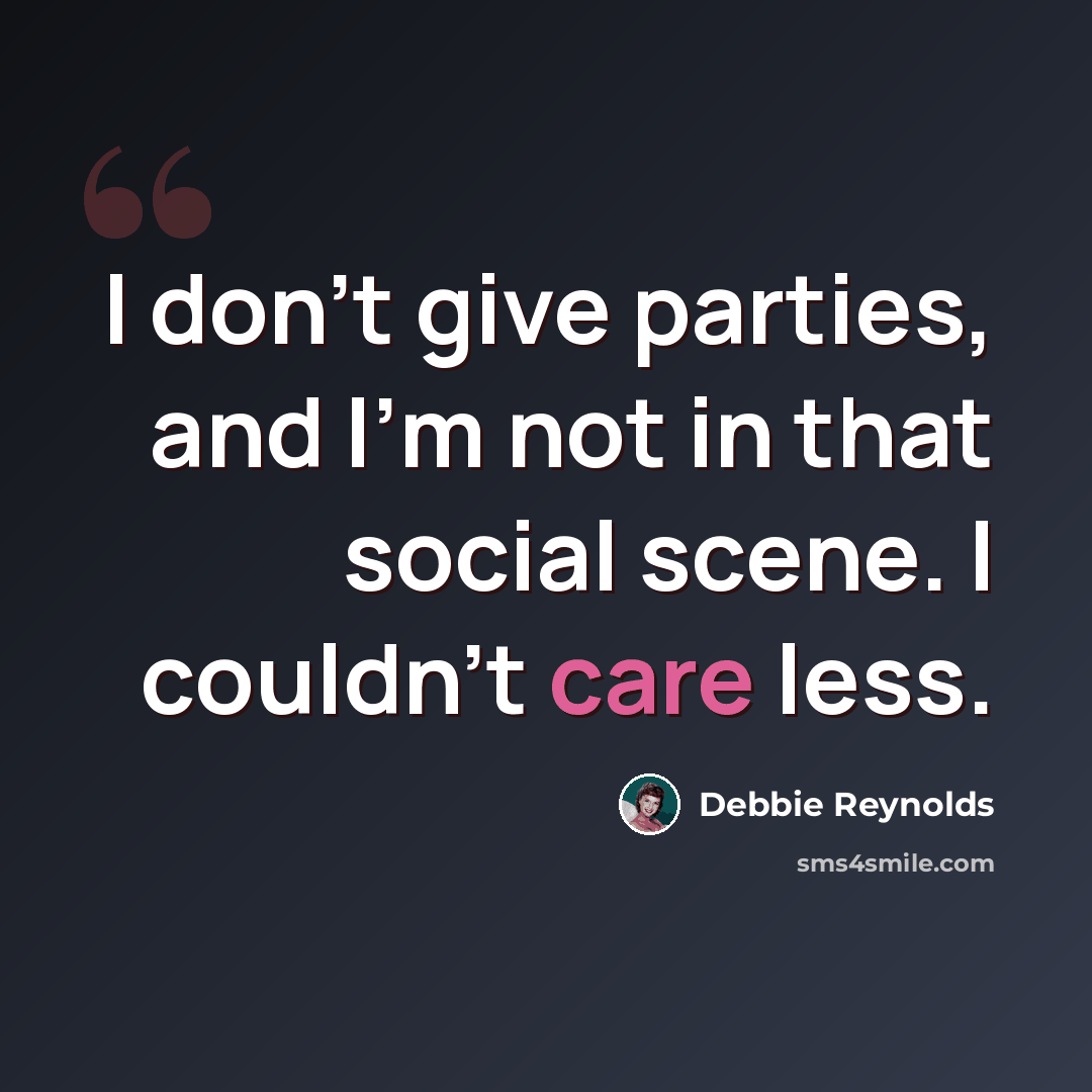 “I don't give parties, and I'm not in that social scene. I couldn't care less.” quote by Debbie Reynolds