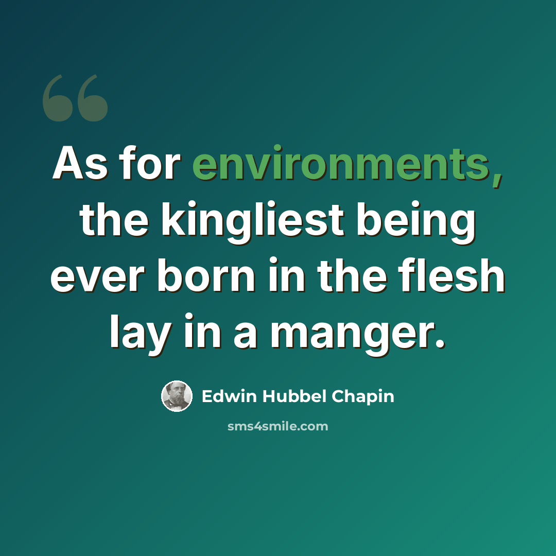 “As for environments, the kingliest being ever born in the flesh lay in a manger.” quote by Edwin Hubbel Chapin