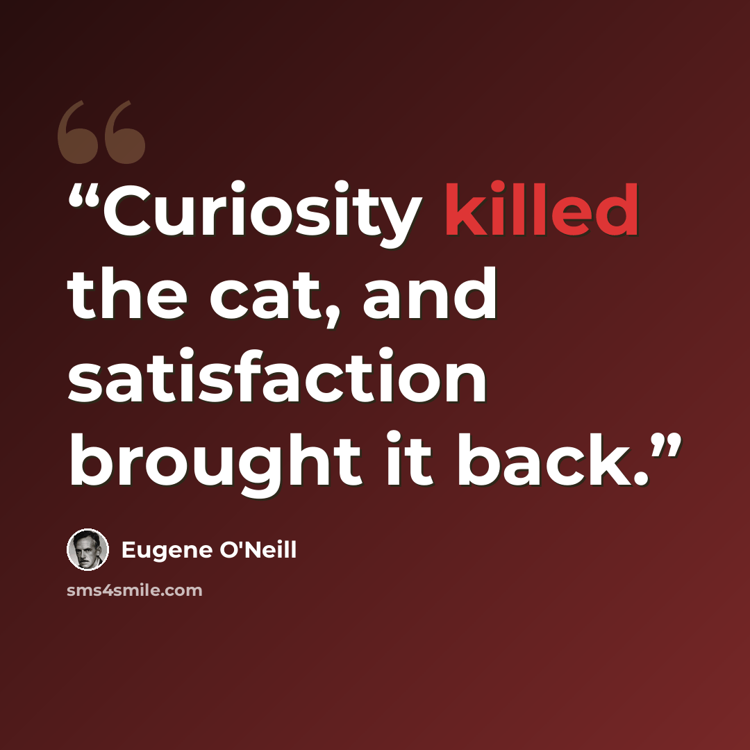“Curiosity killed the cat, and satisfaction brought it back.” quote by Eugene O'Neill