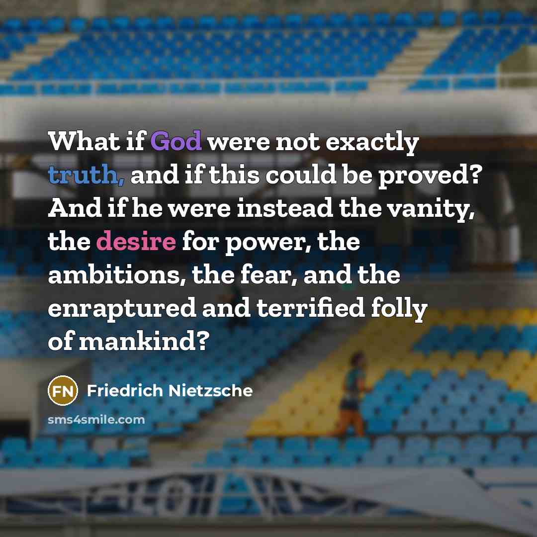 “What if God were not exactly truth, and if this could be proved? And if he were instead the vanity, the desire for power, the ambitions, the fear, and the enraptured and terrified folly of mankind?” quote by Friedrich Nietzsche