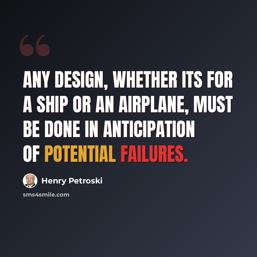“Any design, whether its for a ship or an airplane, must be done in anticipation of potential failures.” quote by Henry Petroski
