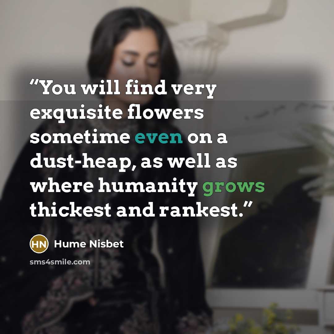 “You will find very exquisite flowers sometime even on a dust-heap, as well as where humanity grows thickest and rankest.” quote by Hume Nisbet