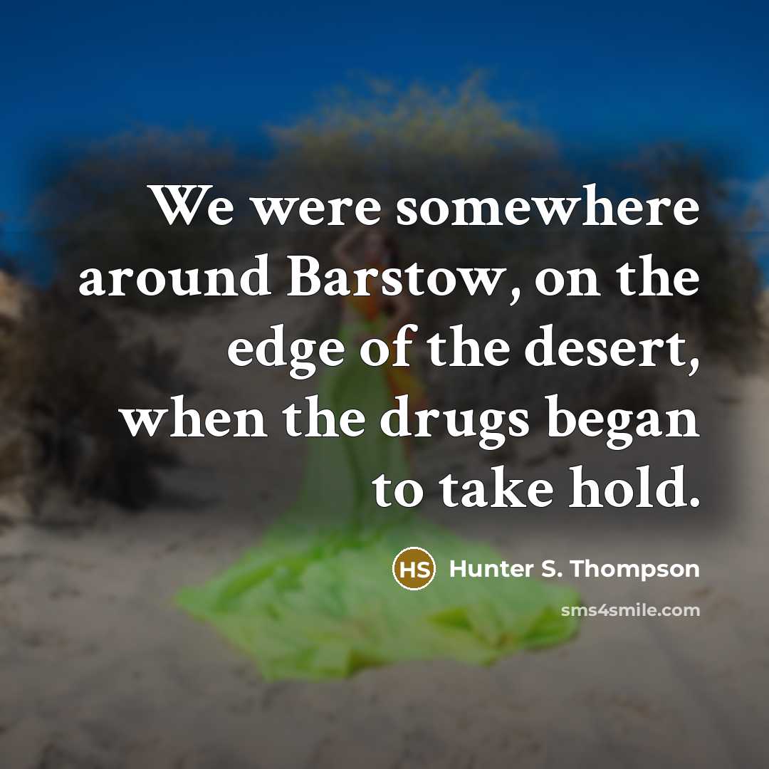 “We were somewhere around Barstow, on the edge of the desert, when the drugs began to take hold.” quote by Hunter S. Thompson