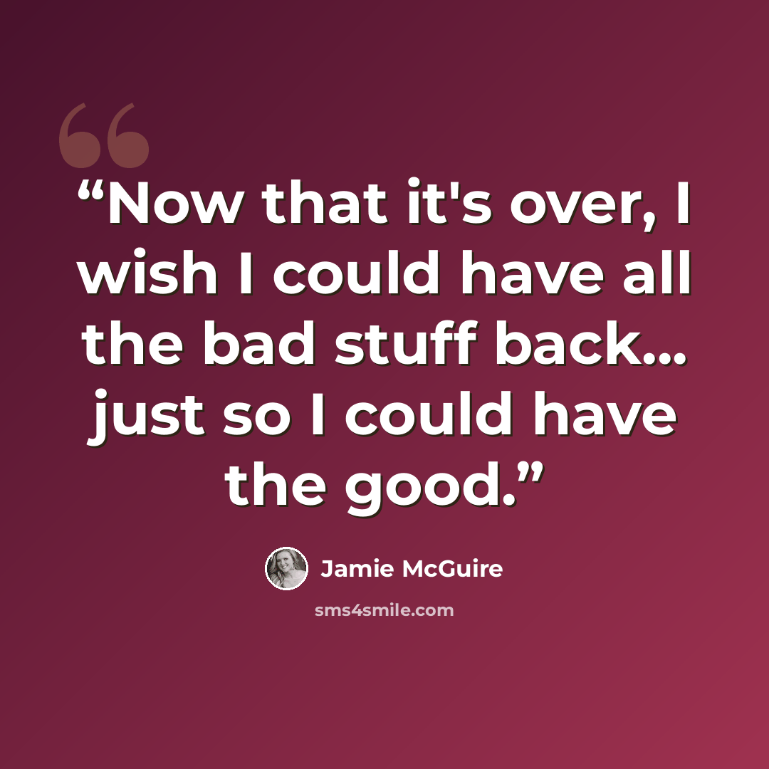 “Now that it's over, I wish I could have all the bad stuff back... just so I could have the good.” quote by Jamie McGuire