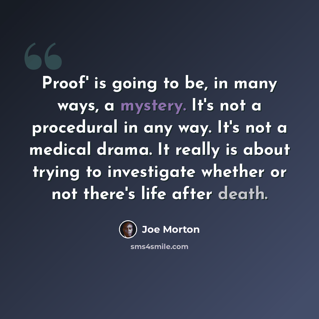 “Proof' is going to be, in many ways, a mystery. It's not a procedural in any way. It's not a medical drama. It really is about trying to investigate whether or not there's life after death.” quote by Joe Morton