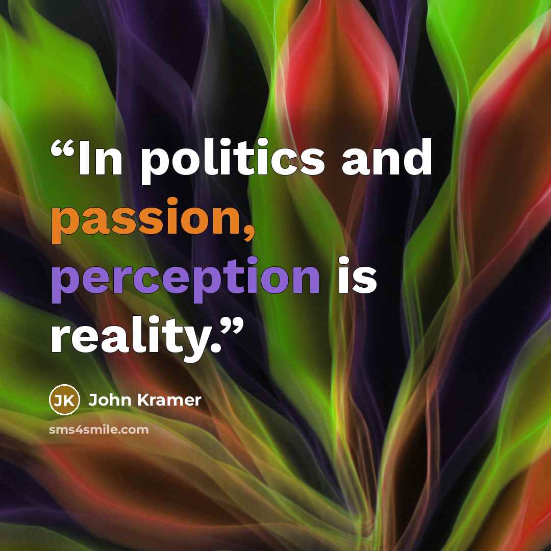 “In politics and passion, perception is reality.” quote by John Kramer