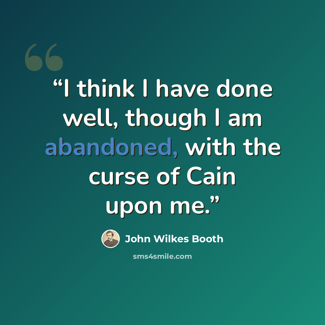 “I think I have done well, though I am abandoned, with the curse of Cain upon me.” quote by John Wilkes Booth