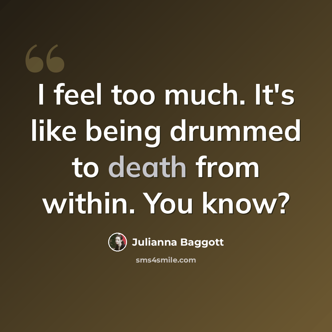“I feel too much. It's like being drummed to death from within. You know?” quote by Julianna Baggott