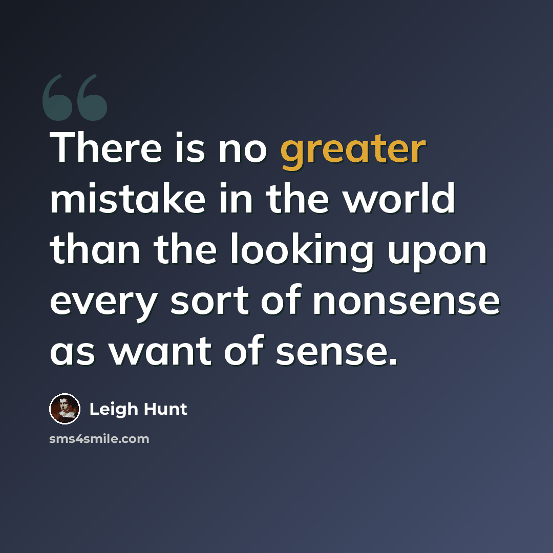 “There is no greater mistake in the world than the looking upon every sort of nonsense as want of sense.” quote by Leigh Hunt