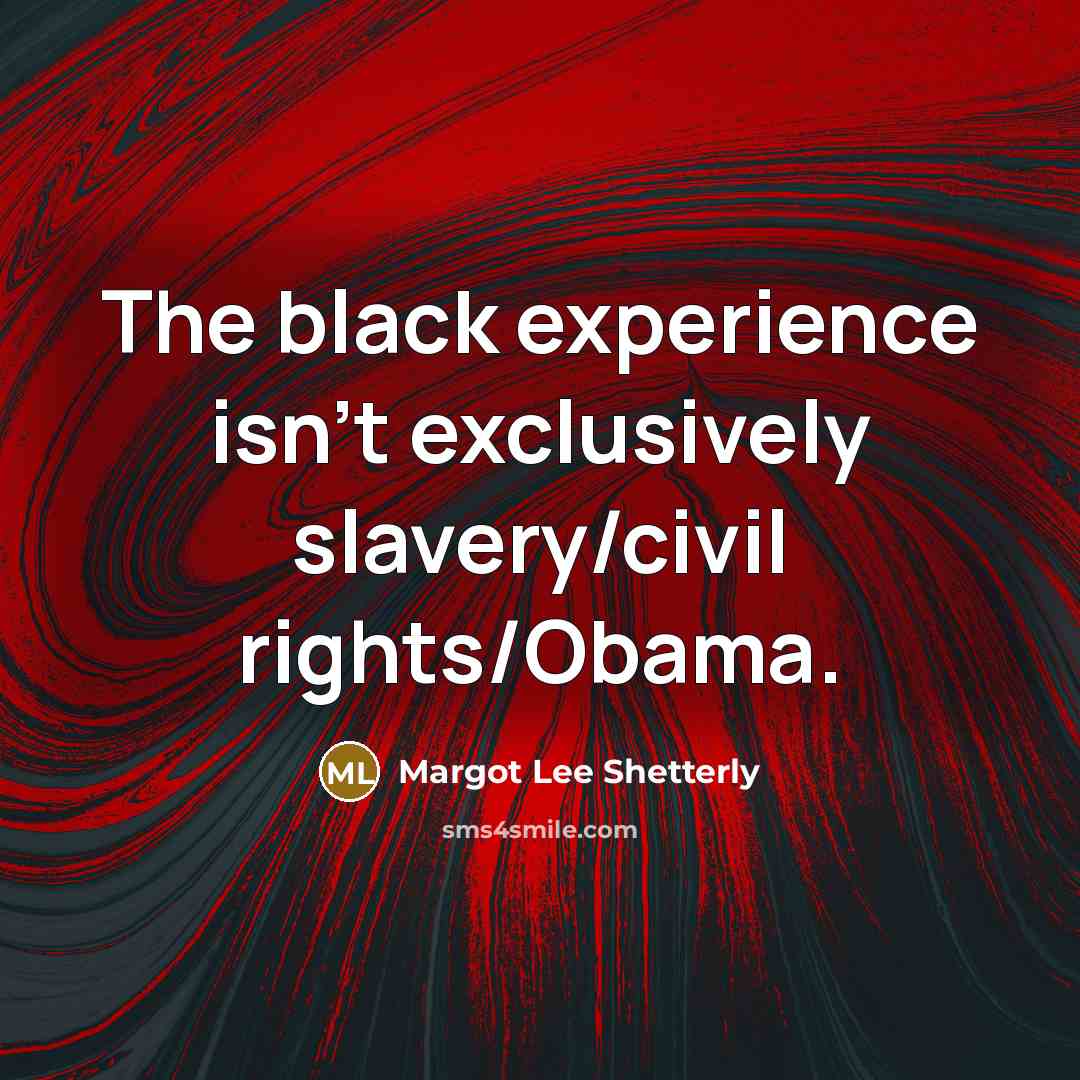 “The black experience isn't exclusively slavery/civil rights/Obama.” quote by Margot Lee Shetterly