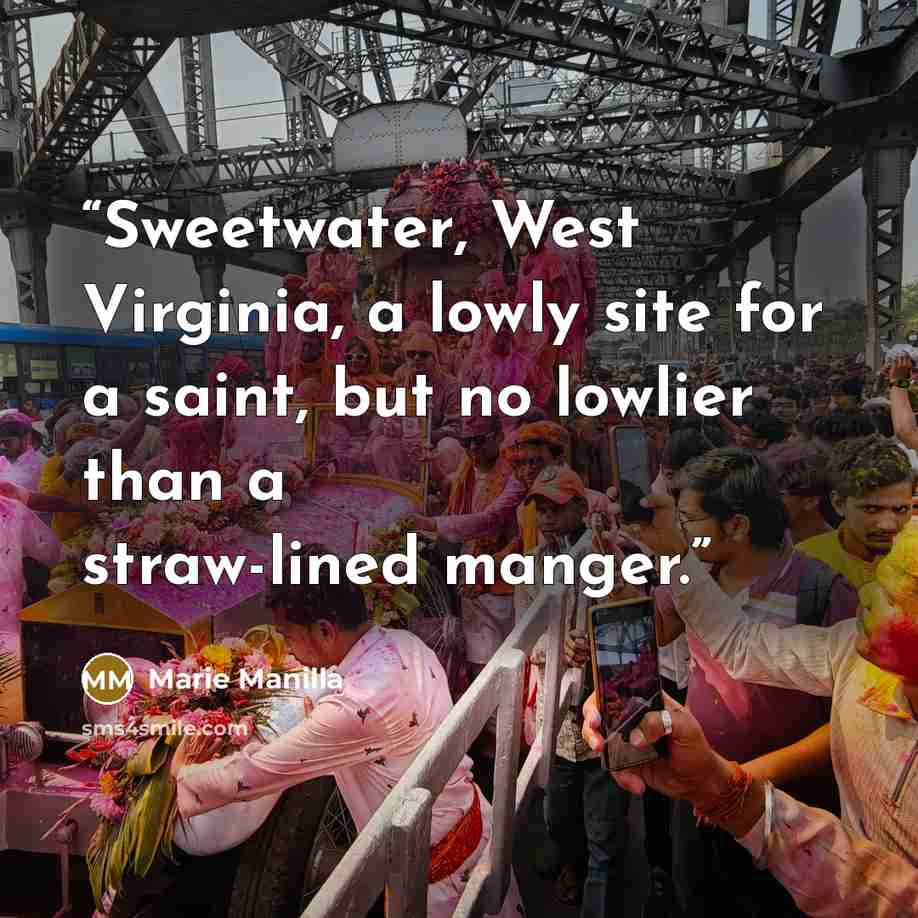 “Sweetwater, West Virginia, a lowly site for a saint, but no lowlier than a straw-lined manger.” quote by Marie Manilla