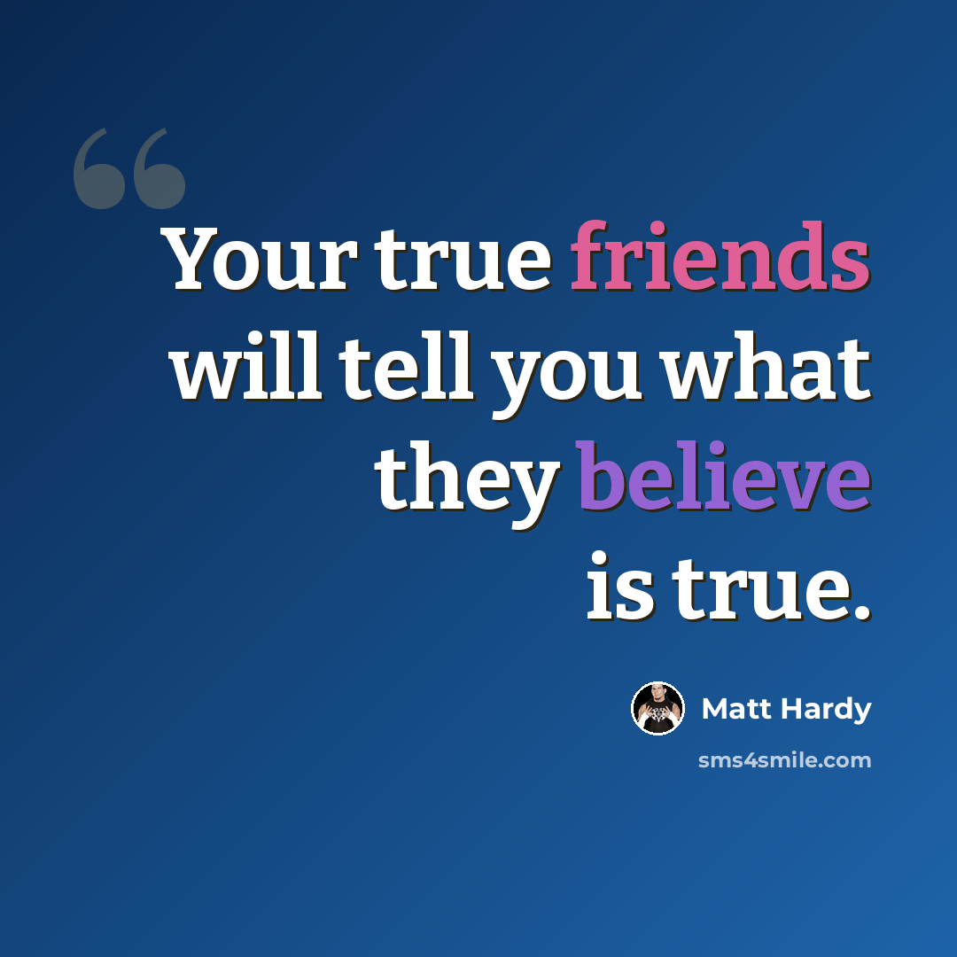 “Your true friends will tell you what they believe is true.” quote by Matt Hardy