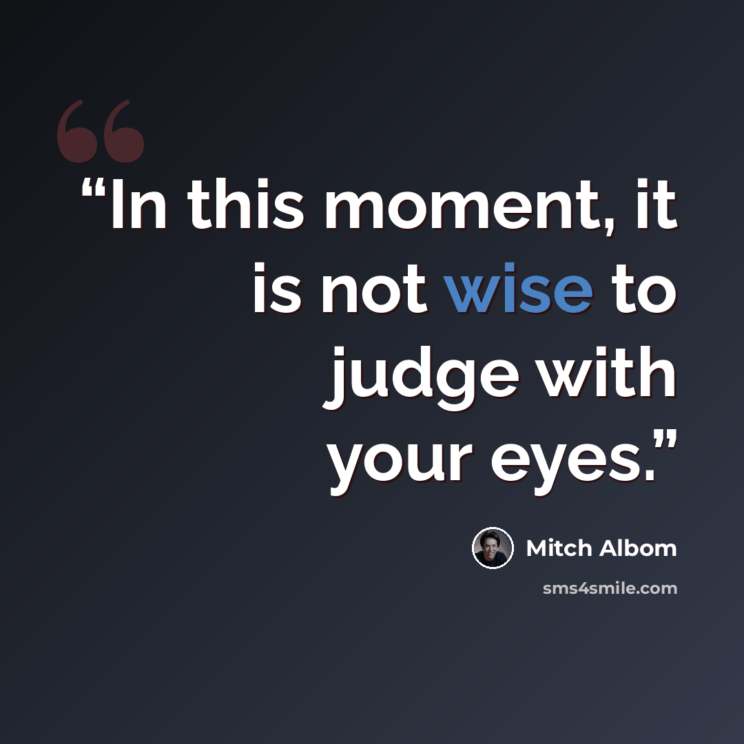 “In this moment, it is not wise to judge with your eyes.” quote by Mitch Albom