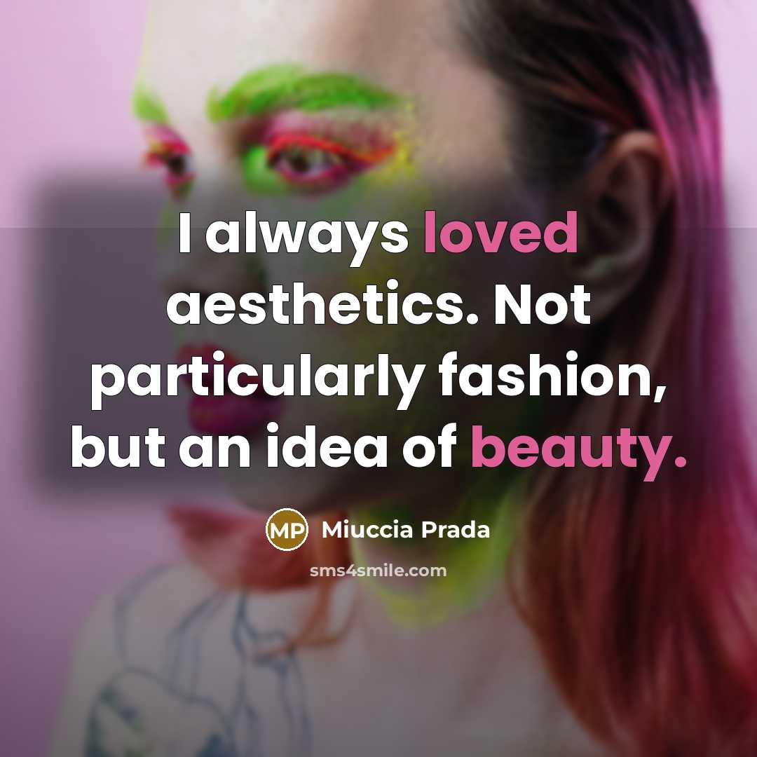 “I always loved aesthetics. Not particularly fashion, but an idea of beauty.” quote by Miuccia Prada