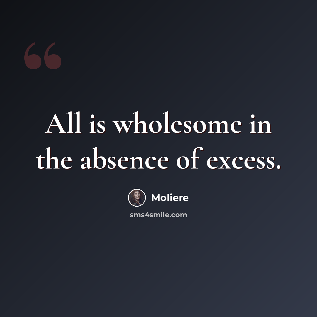 “All is wholesome in the absence of excess.” quote by Moliere