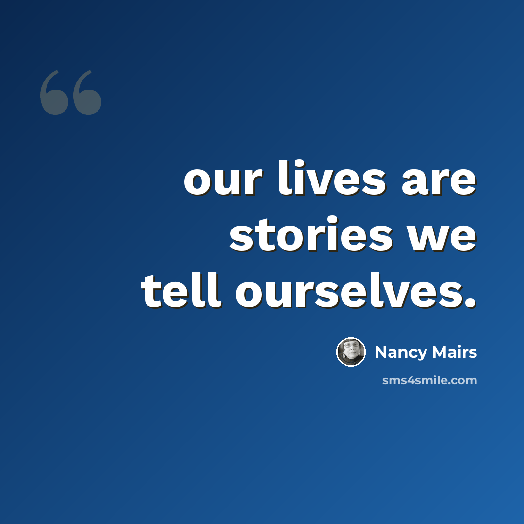 “our lives are stories we tell ourselves.” quote by Nancy Mairs