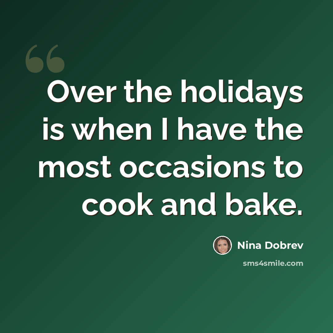 “Over the holidays is when I have the most occasions to cook and bake.” quote by Nina Dobrev