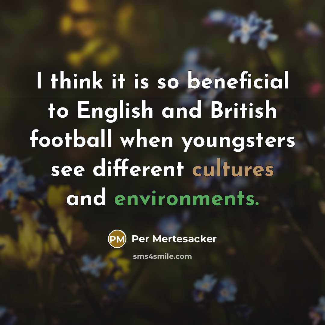 “I think it is so beneficial to English and British football when youngsters see different cultures and environments.” quote by Per Mertesacker