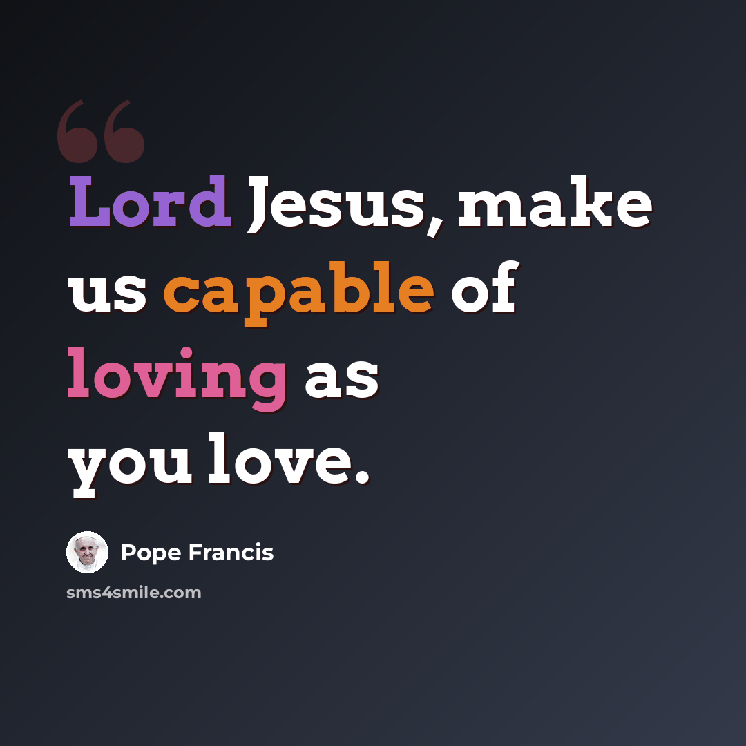 “Lord Jesus, make us capable of loving as you love.” quote by Pope Francis