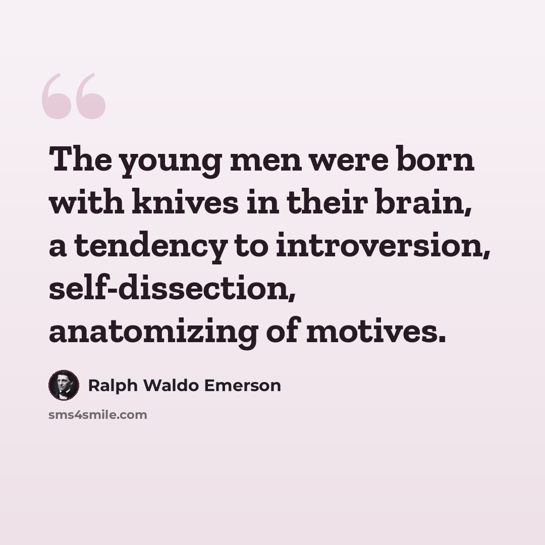 “The young men were born with knives in their brain, a tendency to introversion, self-dissection, anatomizing of motives.” quote by Ralph Waldo Emerson
