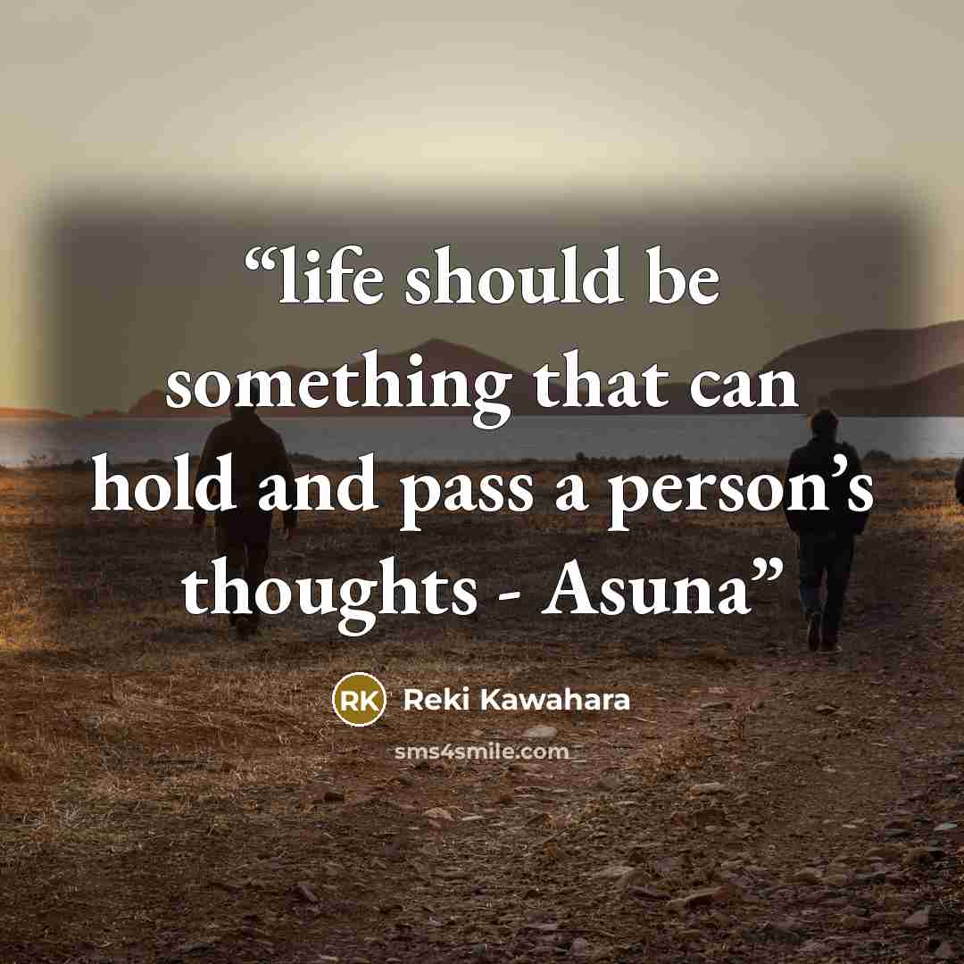 “life should be something that can hold and pass a person’s thoughts - Asuna” quote by Reki Kawahara