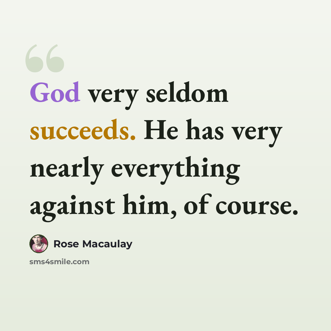 “God very seldom succeeds. He has very nearly everything against him, of course.” quote by Rose Macaulay
