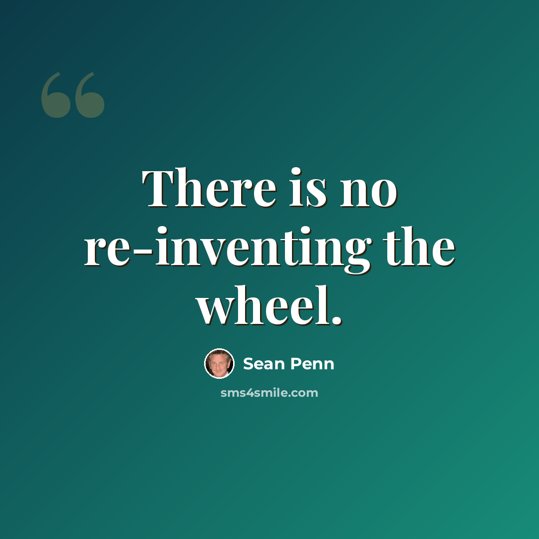 “There is no re-inventing the wheel.” quote by Sean Penn