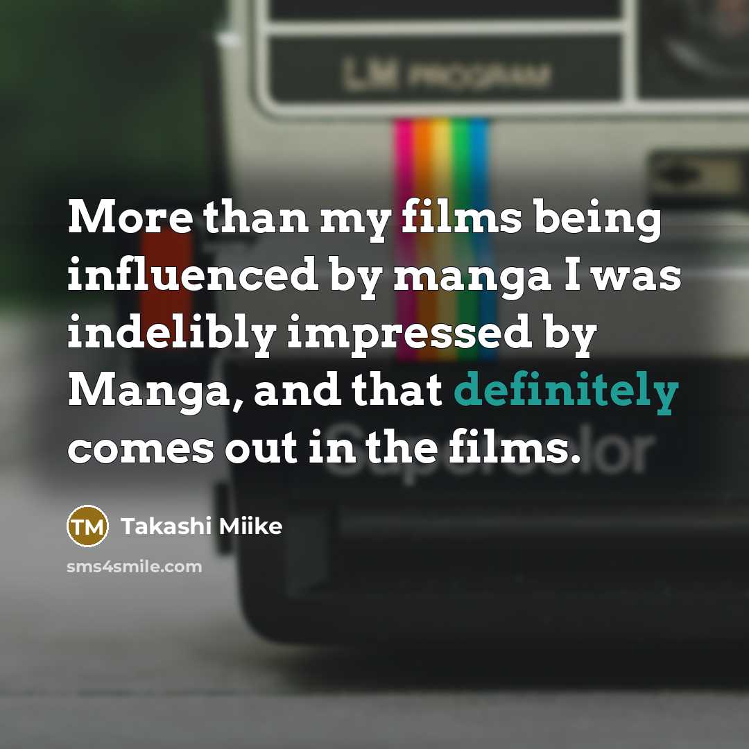 “More than my films being influenced by manga I was indelibly impressed by Manga, and that definitely comes out in the films.” quote by Takashi Miike