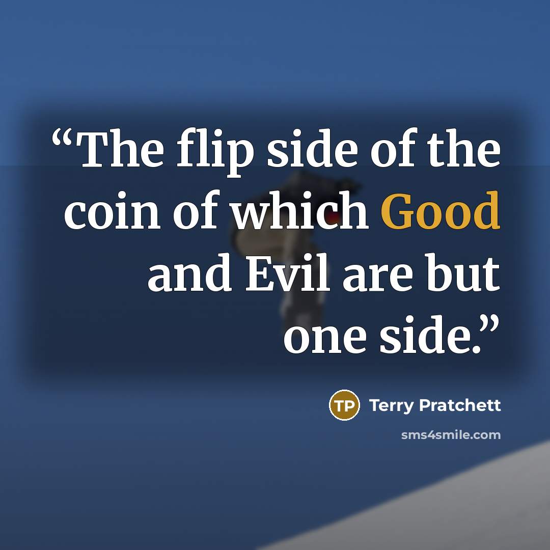 “The flip side of the coin of which Good and Evil are but one side.” quote by Terry Pratchett