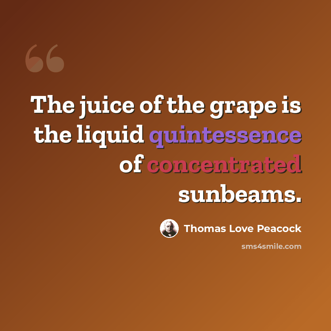 “The juice of the grape is the liquid quintessence of concentrated sunbeams.” quote by Thomas Love Peacock
