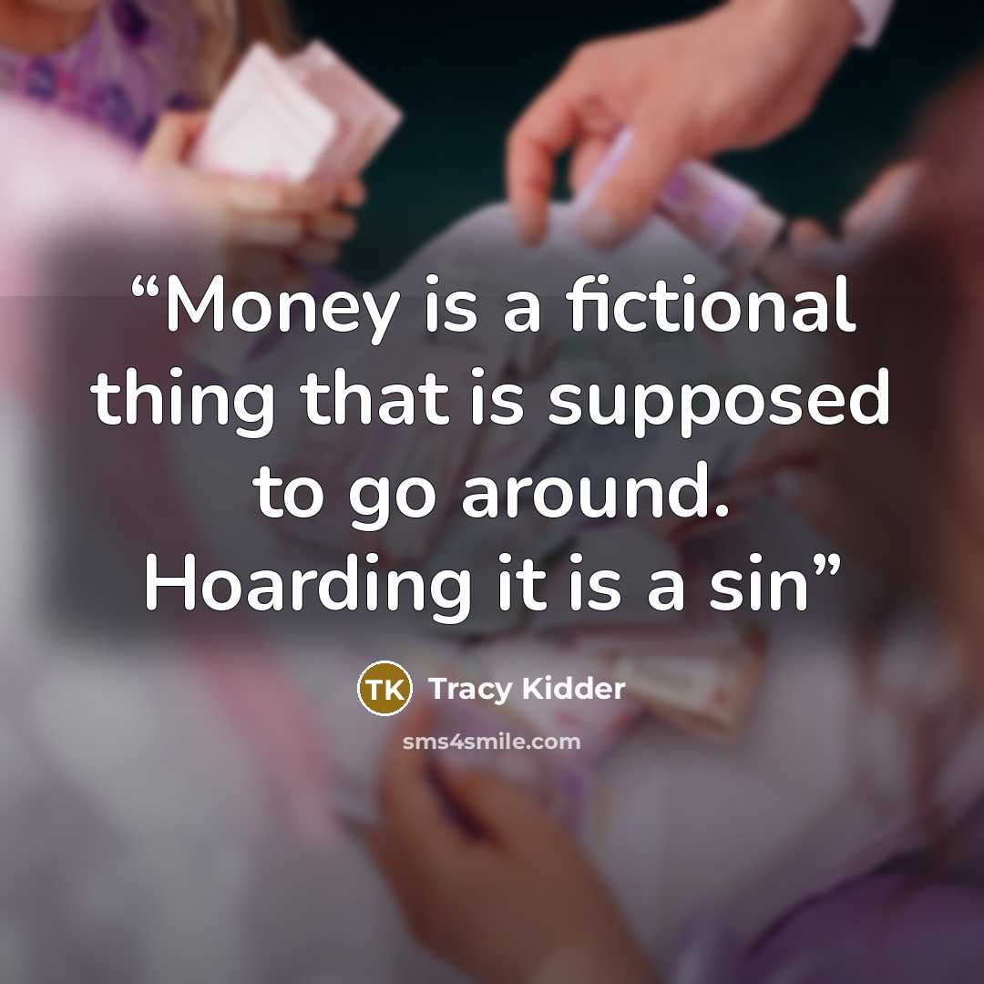 “Money is a fictional thing that is supposed to go around. Hoarding it is a sin” quote by Tracy Kidder