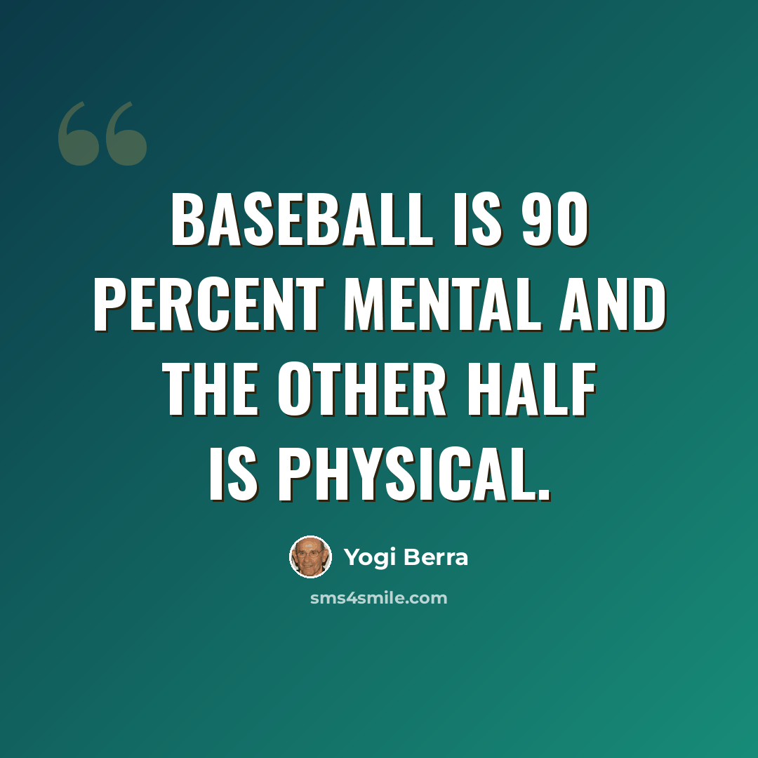 “Baseball is 90 percent mental and the other half is physical.” quote by Yogi Berra