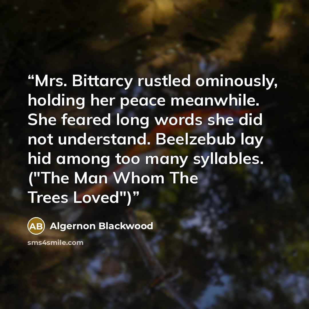 “Mrs. Bittarcy rustled ominously, holding her peace meanwhile. She feared long words she did not understand. Beelzebub lay hid among too many syllables. ("The Man Whom The Trees Loved")” quote by Algernon Blackwood