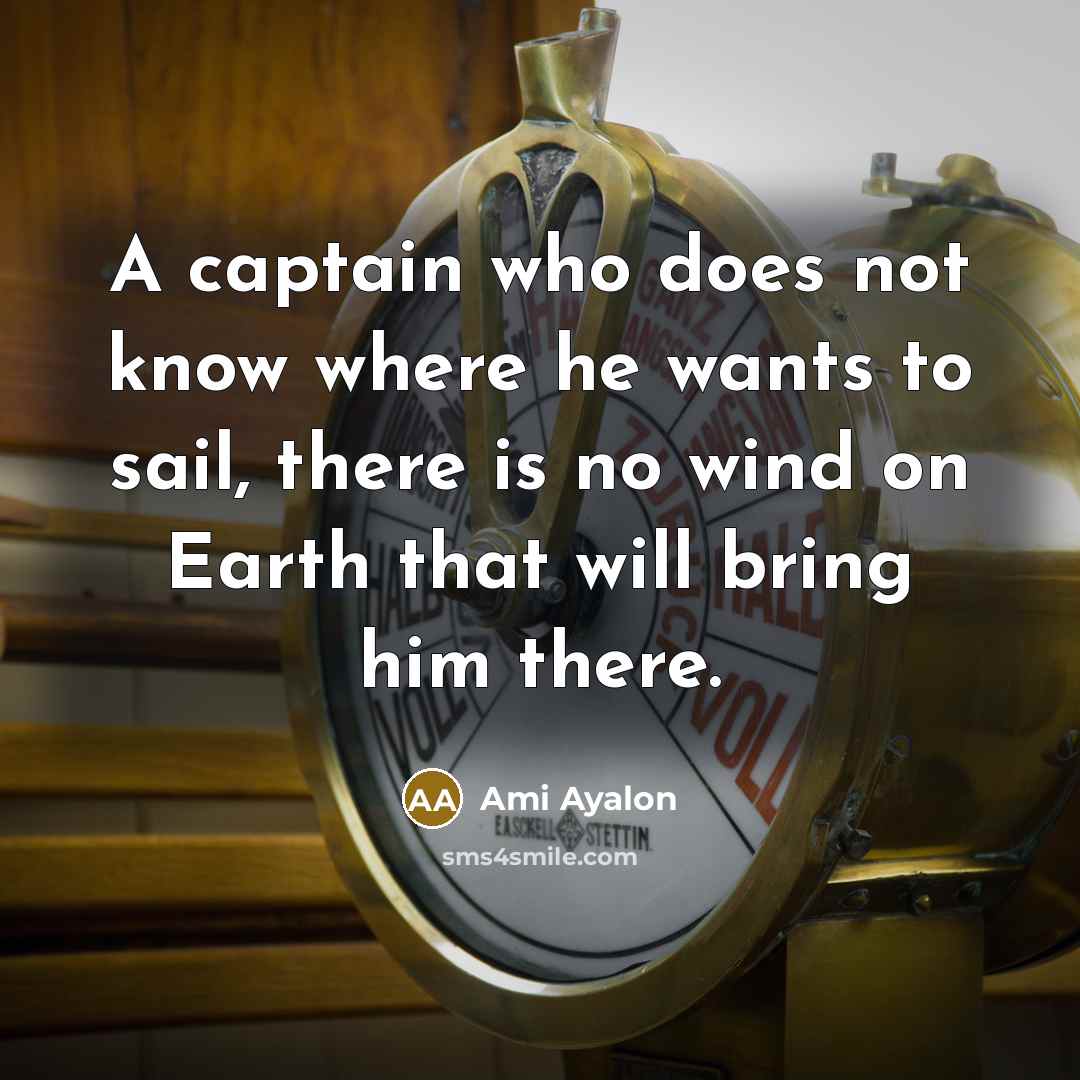“A captain who does not know where he wants to sail, there is no wind on Earth that will bring him there.” quote by Ami Ayalon