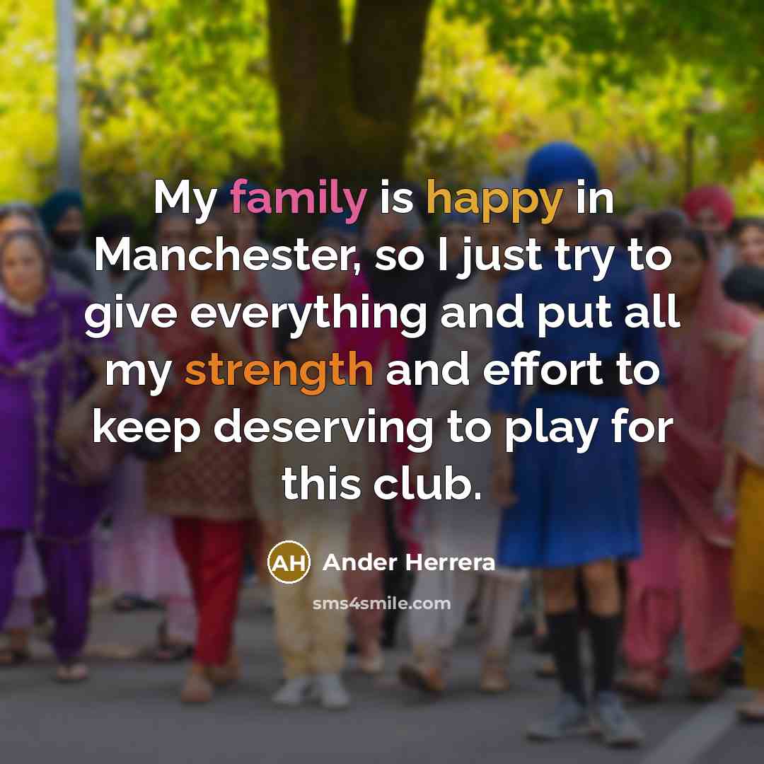 “My family is happy in Manchester, so I just try to give everything and put all my strength and effort to keep deserving to play for this club.” quote by Ander Herrera