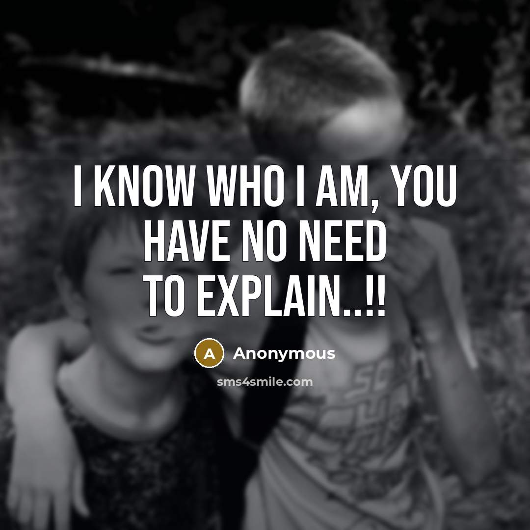 “I know who I am, you have no need to explain..!!” quote by Anonymous