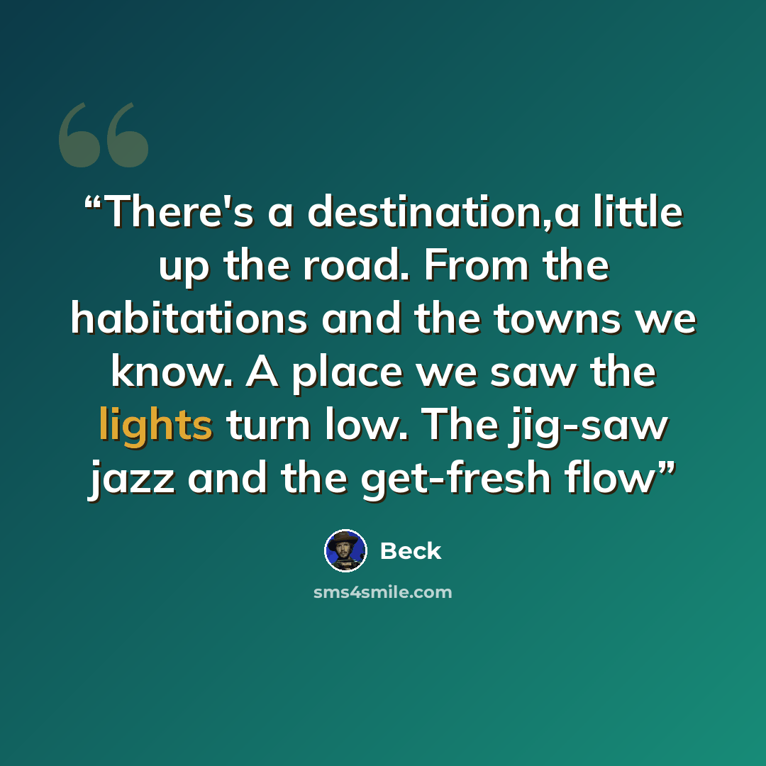 “There's a destination,a little up the road. From the habitations and the towns we know. A place we saw the lights turn low. The jig-saw jazz and the get-fresh flow” quote by Beck