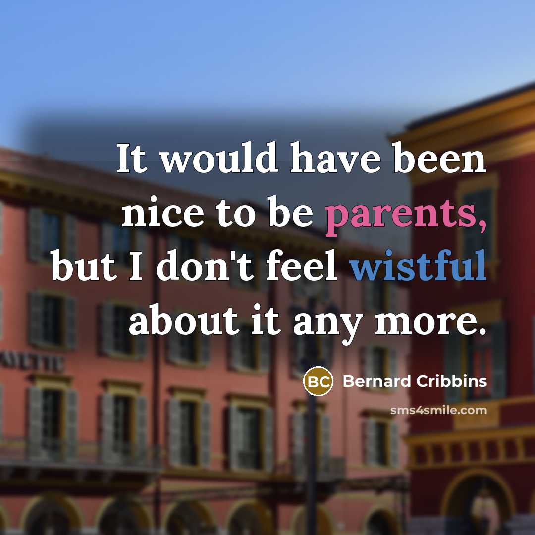 “It would have been nice to be parents, but I don't feel wistful about it any more.” quote by Bernard Cribbins