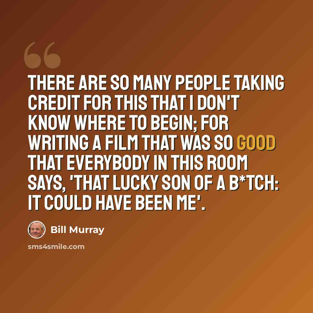 “There are so many people taking credit for this that I don't know where to begin; for writing a film that was so good that everybody in this room says, 'That lucky son of a b*tch: It could have been me'.” quote by Bill Murray