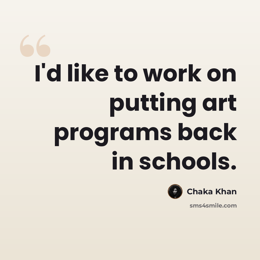 “I'd like to work on putting art programs back in schools.” quote by Chaka Khan