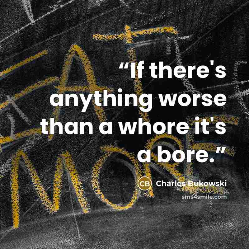 “If there's anything worse than a whore it's a bore.” quote by Charles Bukowski
