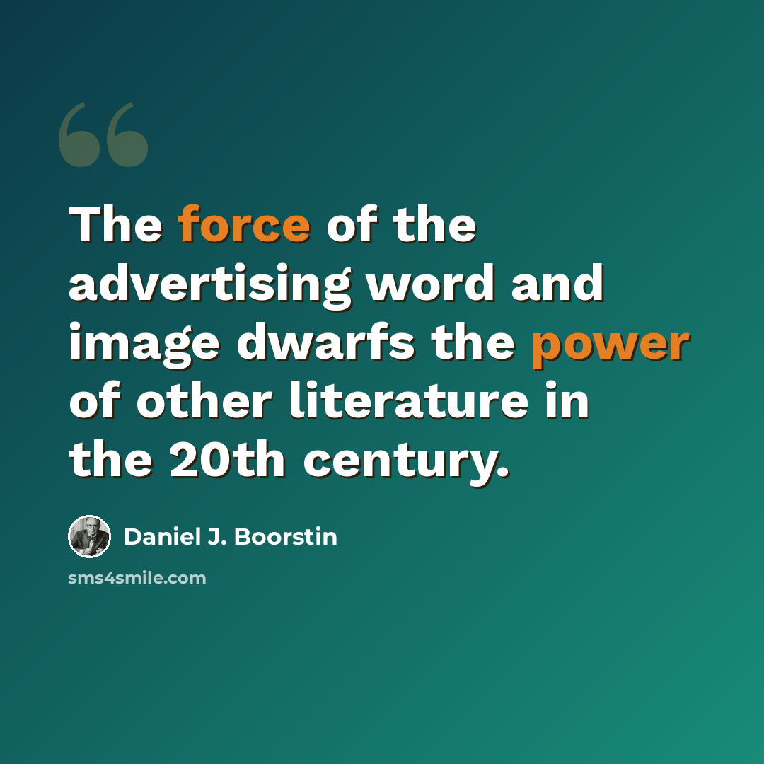 “The force of the advertising word and image dwarfs the power of other literature in the 20th century.” quote by Daniel J. Boorstin