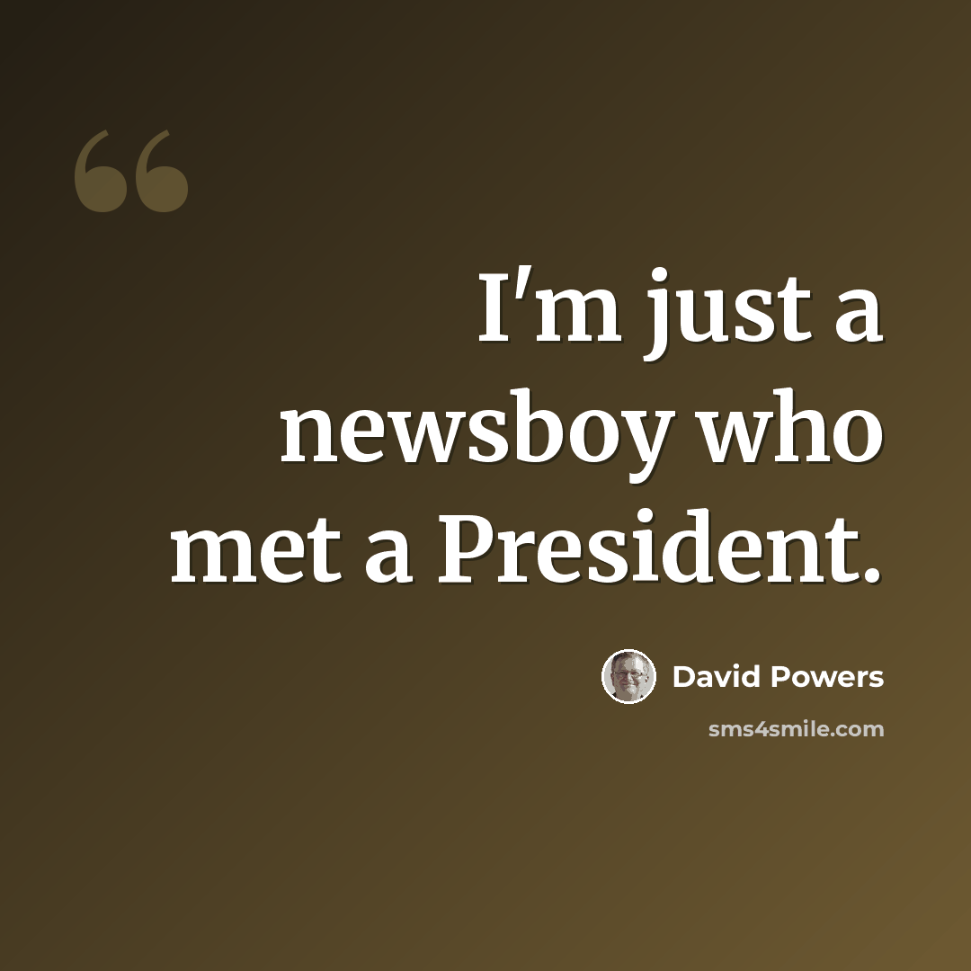 “I'm just a newsboy who met a President.” quote by David Powers