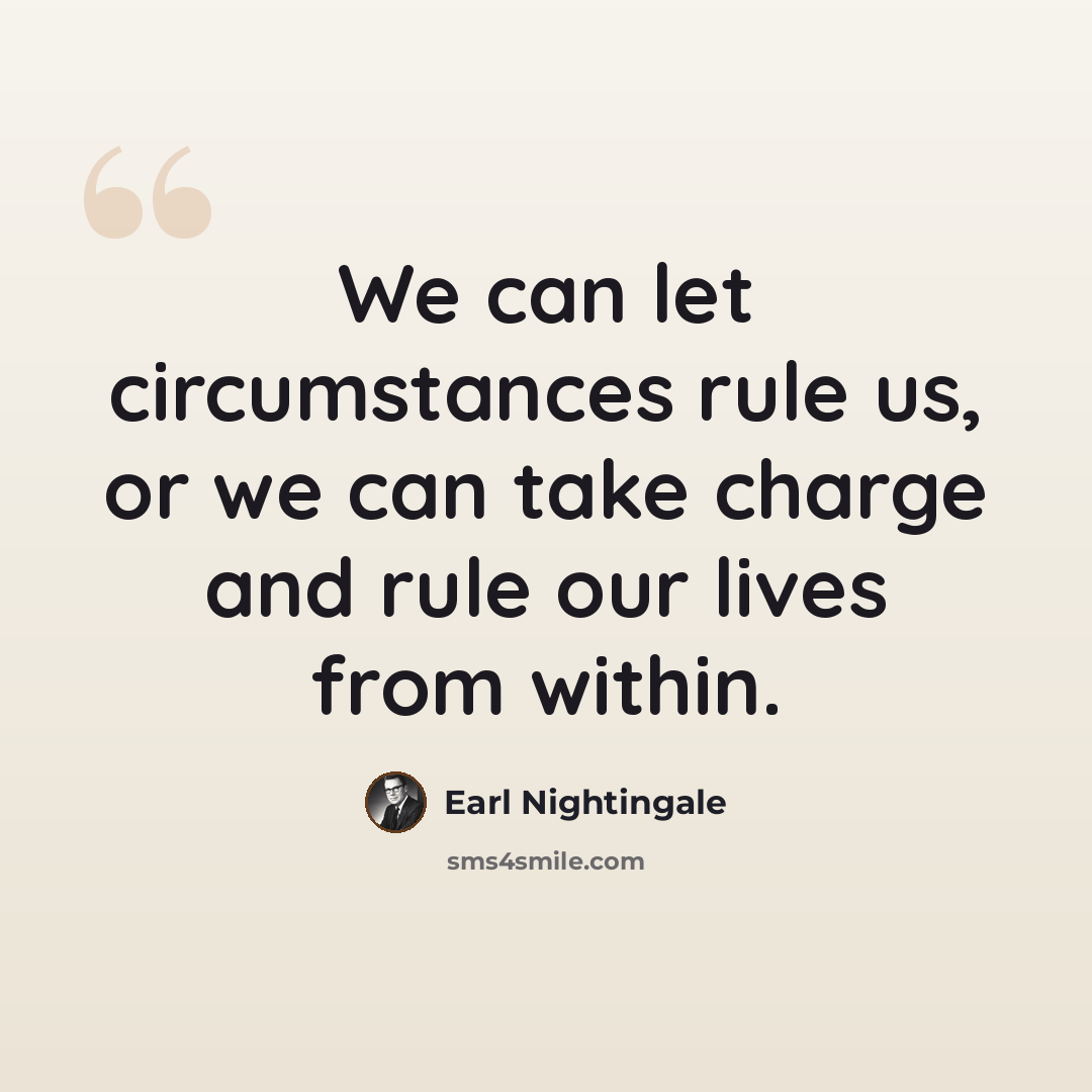 “We can let circumstances rule us, or we can take charge and rule our lives from within.” quote by Earl Nightingale