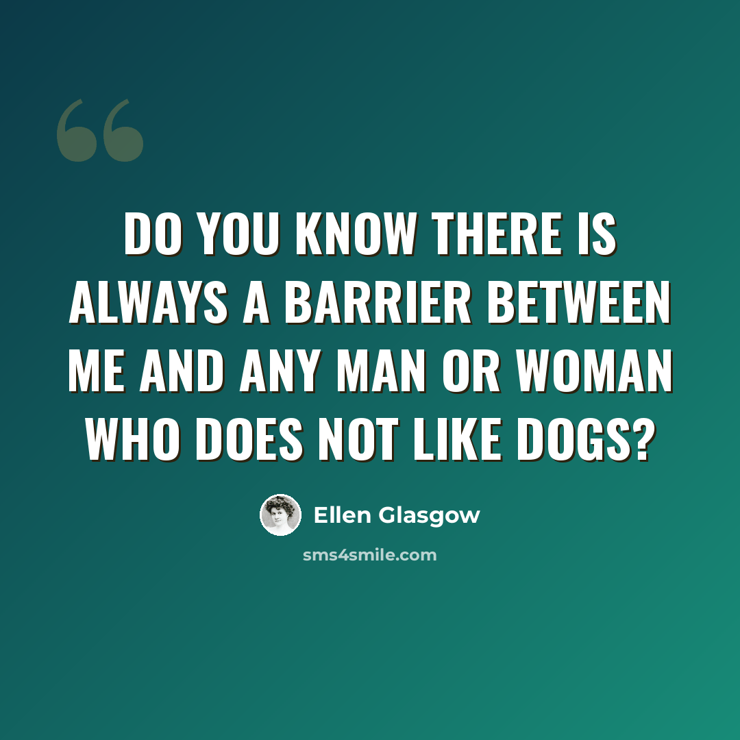 “Do you know there is always a barrier between me and any man or woman who does not like dogs?” quote by Ellen Glasgow