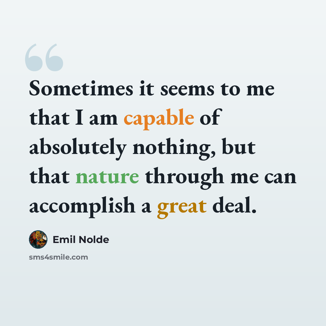 “Sometimes it seems to me that I am capable of absolutely nothing, but that nature through me can accomplish a great deal.” quote by Emil Nolde