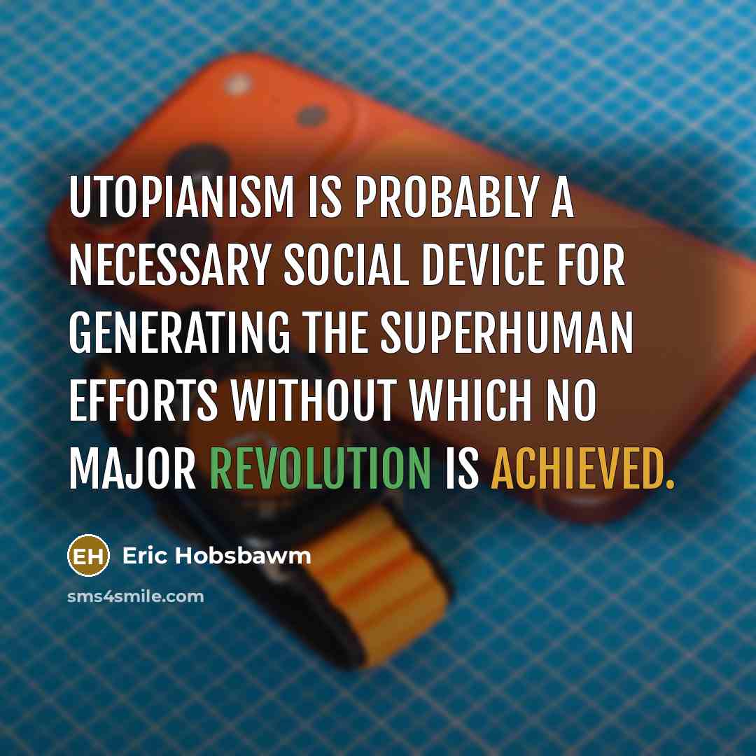 “Utopianism is probably a necessary social device for generating the superhuman efforts without which no major revolution is achieved.” quote by Eric Hobsbawm